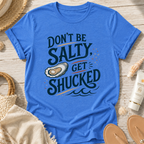 Don’t Be Salty, Get Shucked T-Shirt